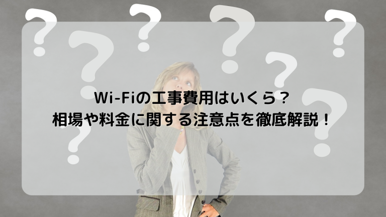 Wi-Fiの工事費用はいくら？相場や料金に関する注意点を徹底解説！