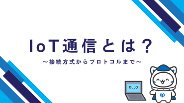 IoT通信とは？方式とプロトコルの種類を基礎からわかりやすく解説