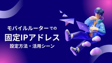 モバイルルーターで固定IPアドレスを利用するには？メリット・活用シーンと導入方法