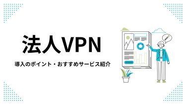 【法人VPN】導入の判断基準・コスト・おすすめサービスを徹底解説