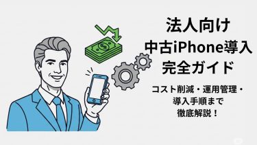 【法人向け】中古iPhone導入完全ガイド｜コスト削減・運用管理・導入手順まで徹底解説！