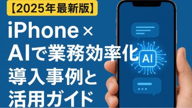 【2025年最新版】iPhone × AIで業務効率化｜導入事例と活用ガイド